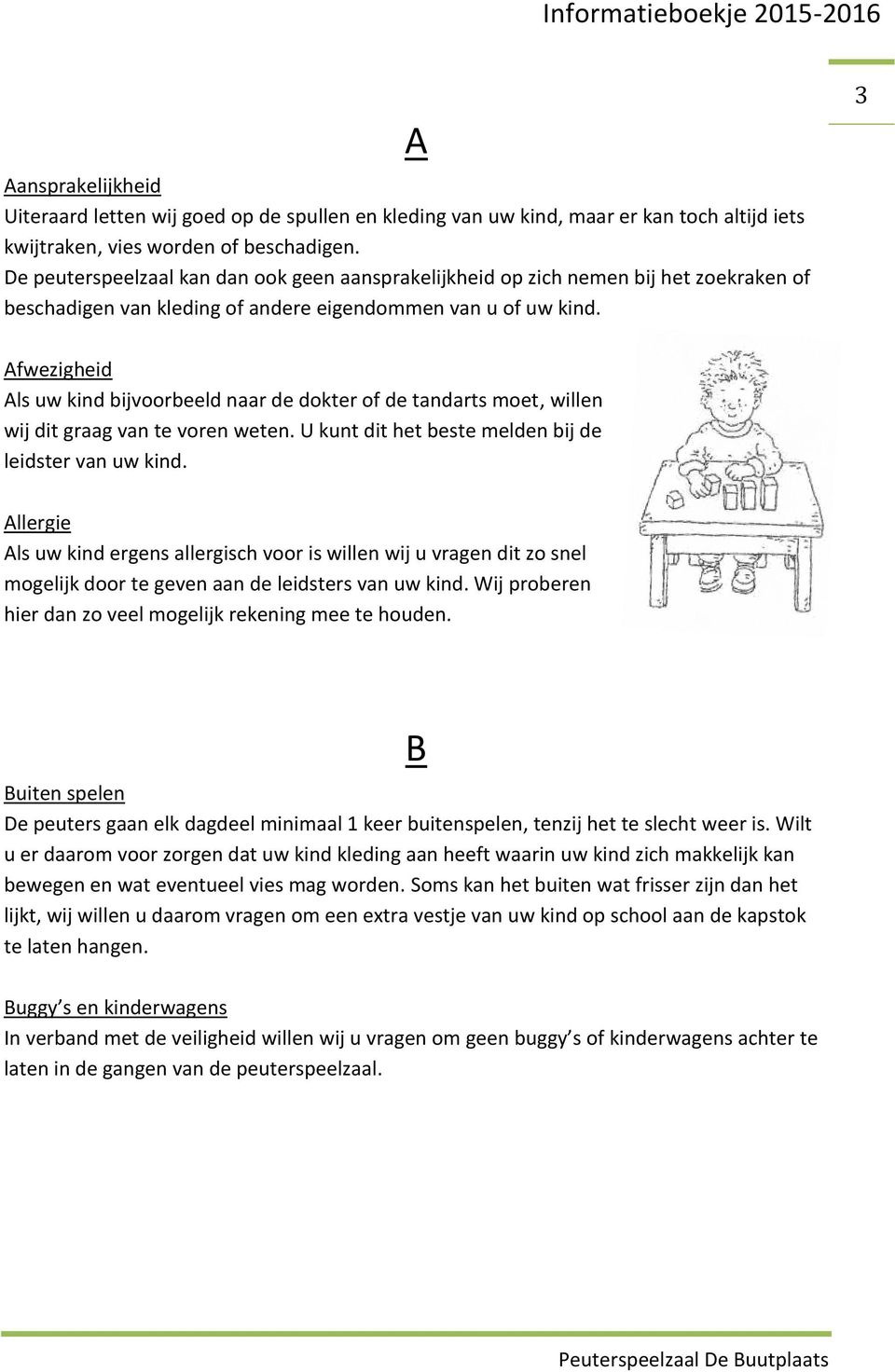 3 Afwezigheid Als uw kind bijvoorbeeld naar de dokter of de tandarts moet, willen wij dit graag van te voren weten. U kunt dit het beste melden bij de leidster van uw kind.