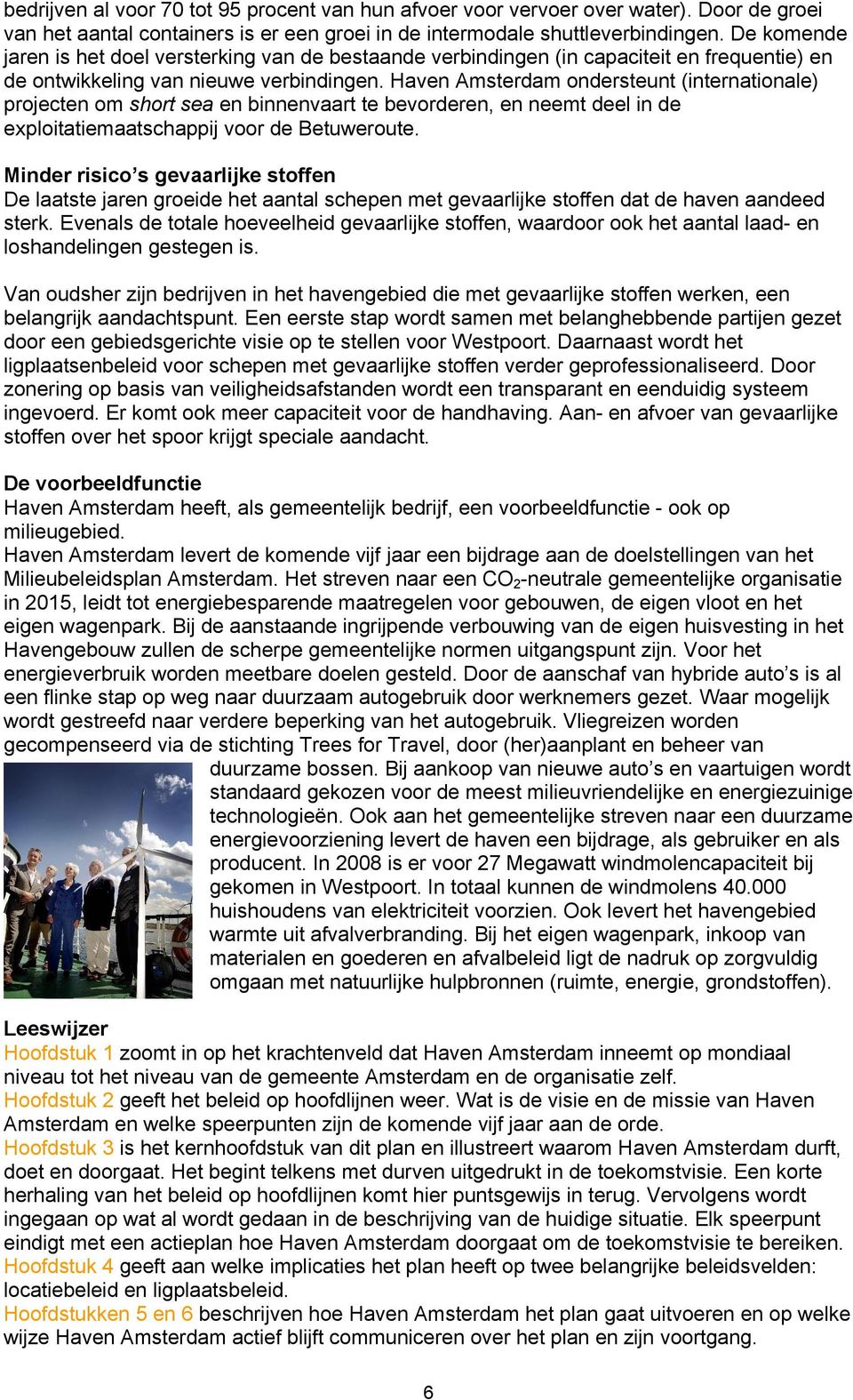 Haven Amsterdam ondersteunt (internationale) projecten om short sea en binnenvaart te bevorderen, en neemt deel in de exploitatiemaatschappij voor de Betuweroute.