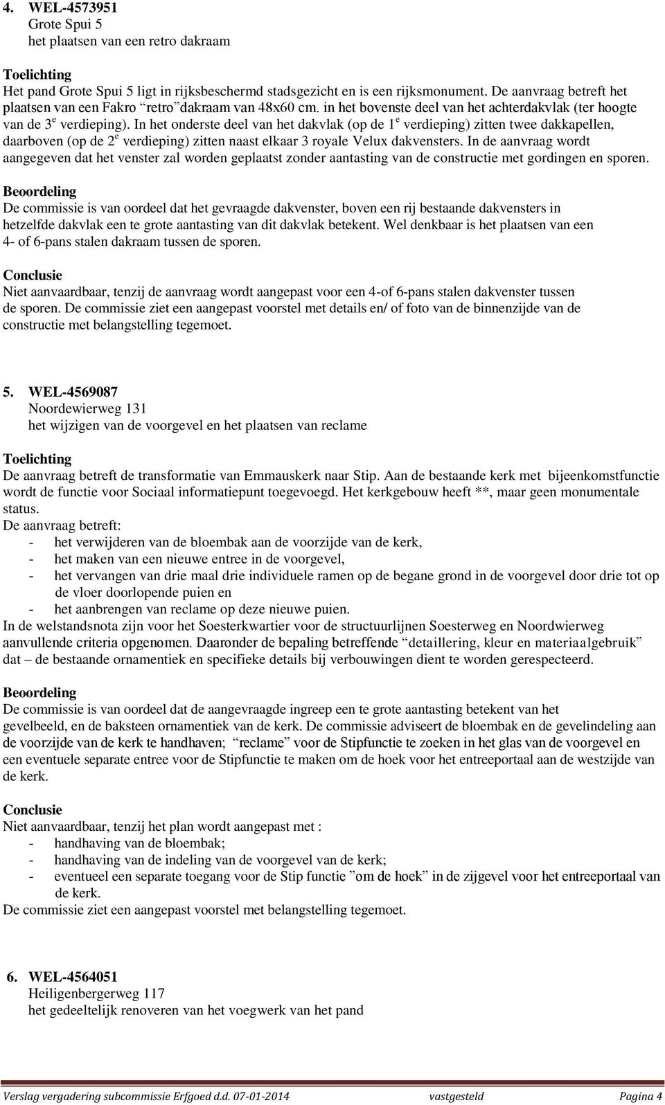 In het onderste deel van het dakvlak (op de 1 e verdieping) zitten twee dakkapellen, daarboven (op de 2 e verdieping) zitten naast elkaar 3 royale Velux dakvensters.