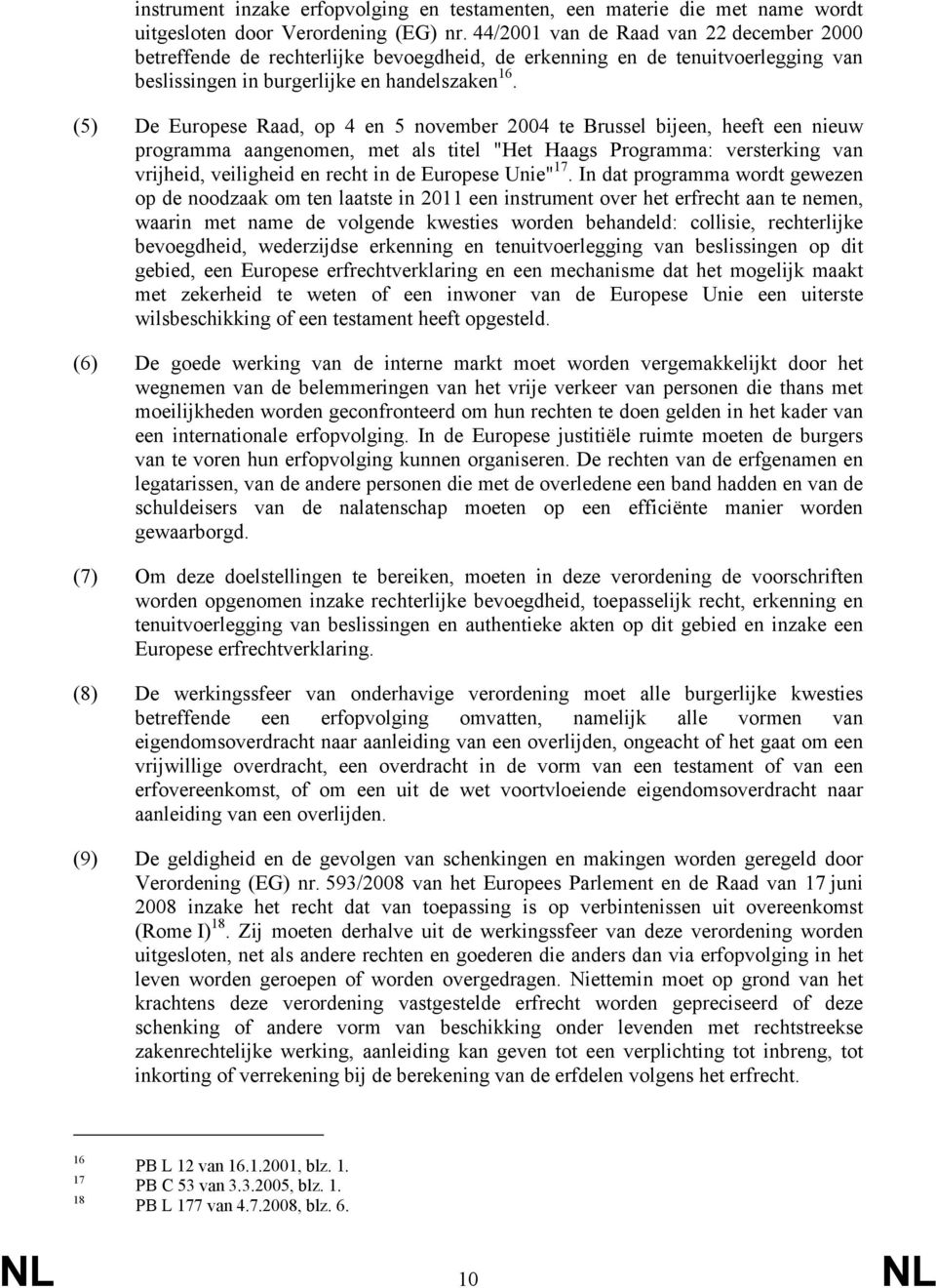 (5) De Europese Raad, op 4 en 5 november 2004 te Brussel bijeen, heeft een nieuw programma aangenomen, met als titel "Het Haags Programma: versterking van vrijheid, veiligheid en recht in de Europese