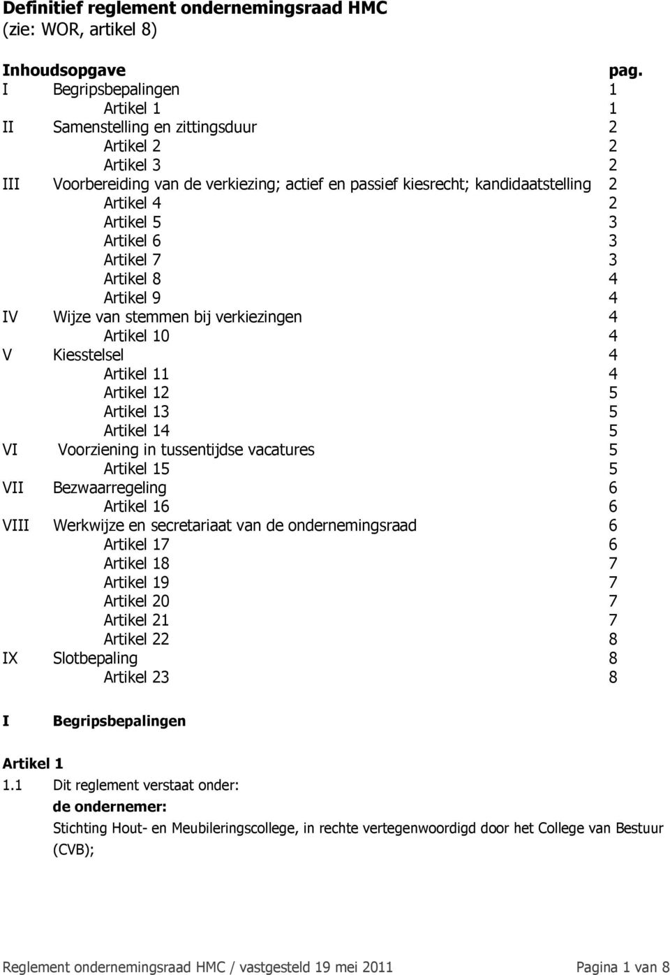 5 3 Artikel 6 3 Artikel 7 3 Artikel 8 4 Artikel 9 4 IV Wijze van stemmen bij verkiezingen 4 Artikel 10 4 V Kiesstelsel 4 Artikel 11 4 Artikel 12 5 Artikel 13 5 Artikel 14 5 VI Voorziening in