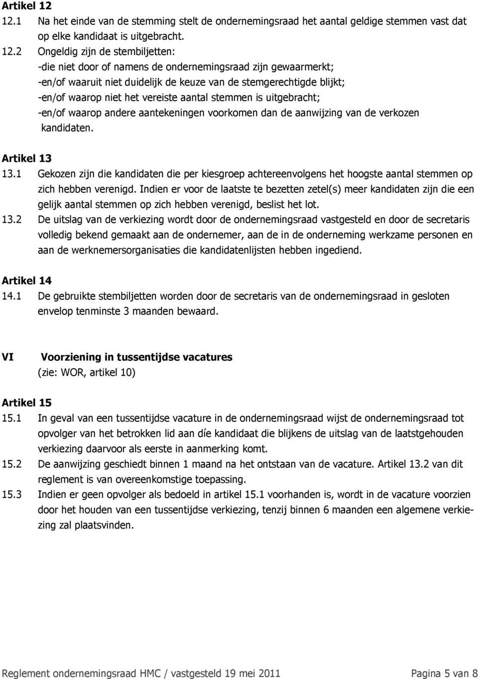 2 Ongeldig zijn de stembiljetten: -die niet door of namens de ondernemingsraad zijn gewaarmerkt; -en/of waaruit niet duidelijk de keuze van de stemgerechtigde blijkt; -en/of waarop niet het vereiste