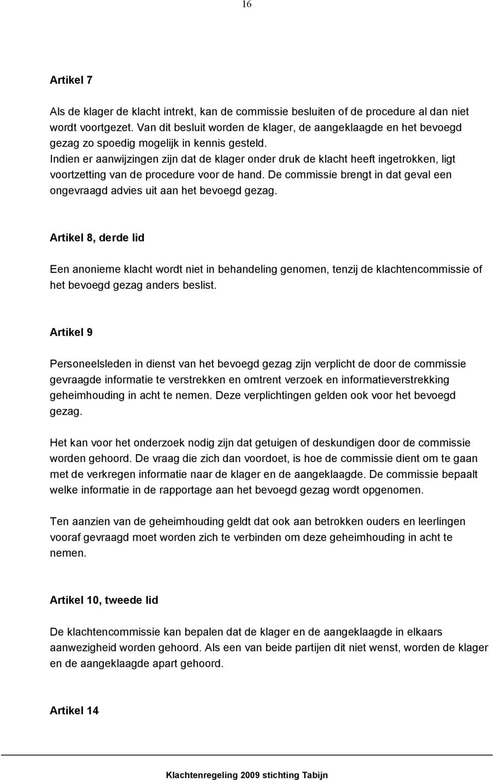 Indien er aanwijzingen zijn dat de klager onder druk de klacht heeft ingetrokken, ligt voortzetting van de procedure voor de hand.