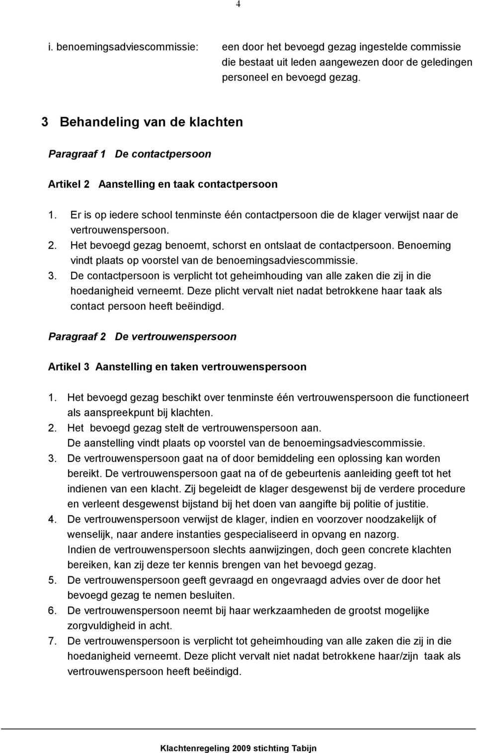 Er is op iedere school tenminste één contactpersoon die de klager verwijst naar de vertrouwenspersoon. 2. Het bevoegd gezag benoemt, schorst en ontslaat de contactpersoon.