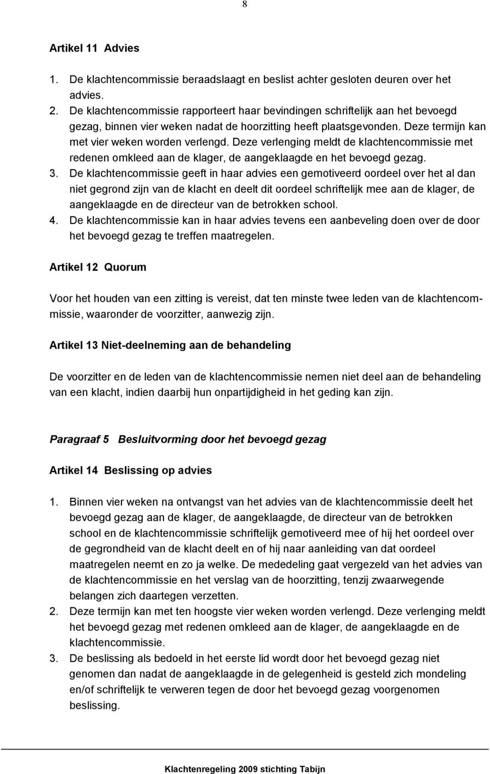 Deze verlenging meldt de klachtencommissie met redenen omkleed aan de klager, de aangeklaagde en het bevoegd gezag. 3.