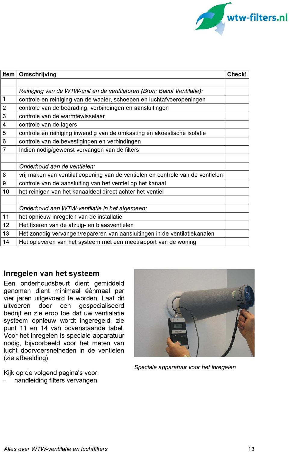 aansluitingen 3 controle van de warmtewisselaar 4 controle van de lagers 5 controle en reiniging inwendig van de omkasting en akoestische isolatie 6 controle van de bevestigingen en verbindingen 7