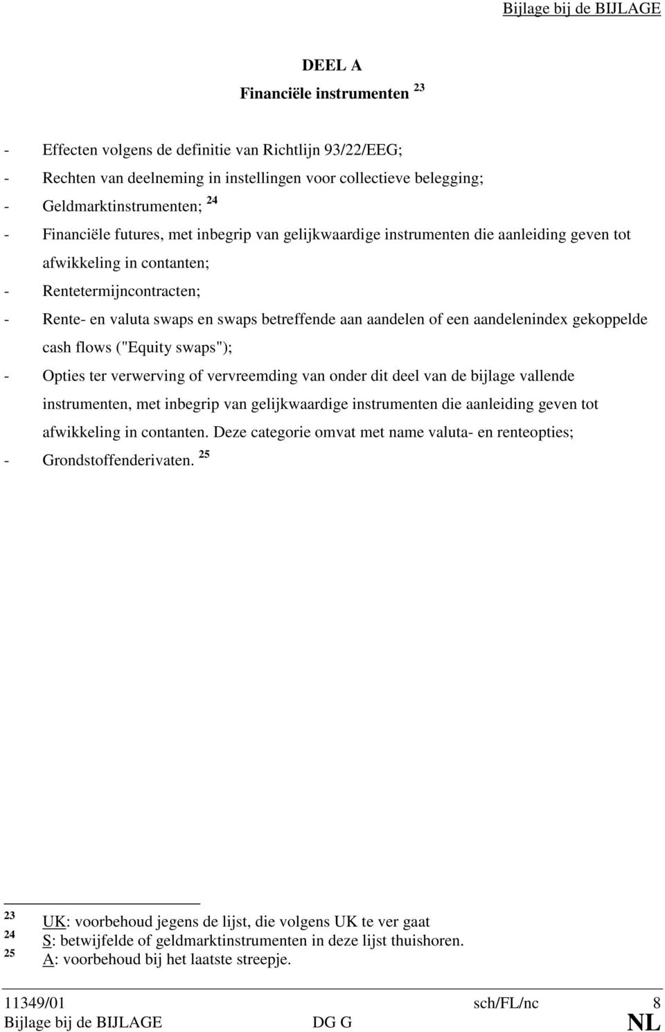 swaps betreffende aan aandelen of een aandelenindex gekoppelde cash flows ("Equity swaps"); - Opties ter verwerving of vervreemding van onder dit deel van de bijlage vallende instrumenten, met