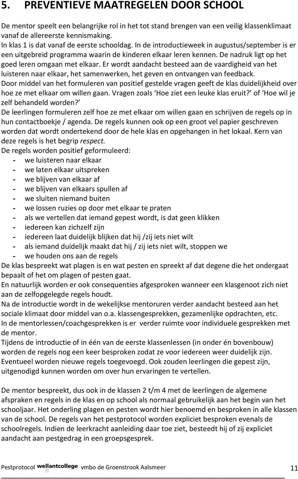 De nadruk ligt op het goed leren omgaan met elkaar. Er wordt aandacht besteed aan de vaardigheid van het luisteren naar elkaar, het samenwerken, het geven en ontvangen van feedback.