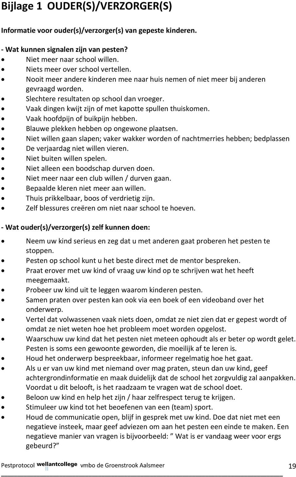 Vaak hoofdpijn of buikpijn hebben. Blauwe plekken hebben op ongewone plaatsen. Niet willen gaan slapen; vaker wakker worden of nachtmerries hebben; bedplassen De verjaardag niet willen vieren.