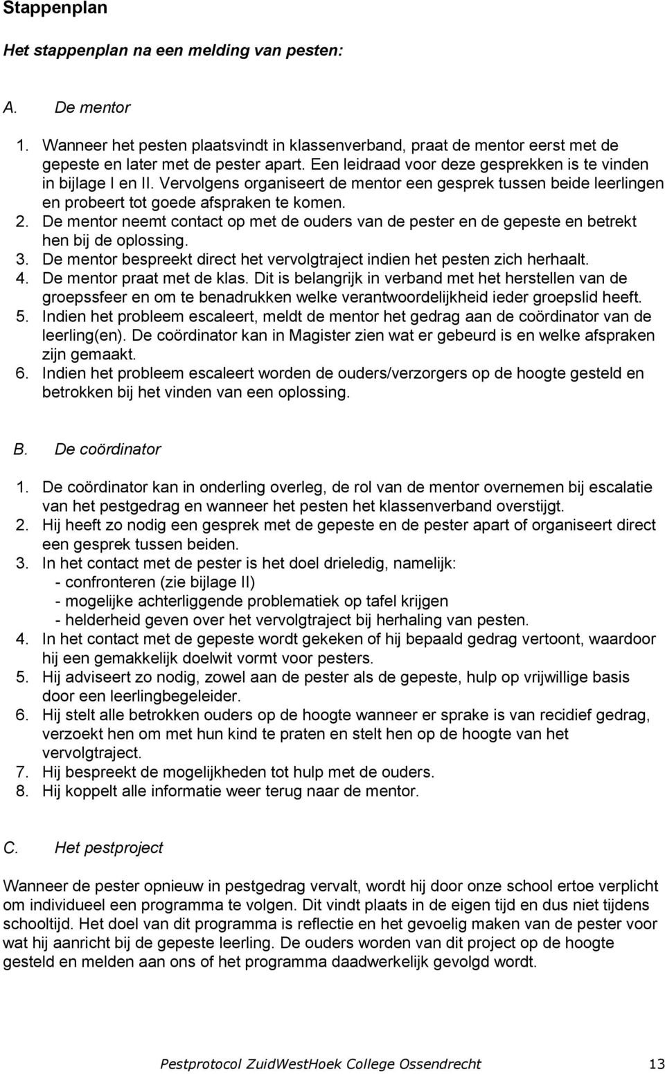 De mentor neemt contact op met de ouders van de pester en de gepeste en betrekt hen bij de oplossing. 3. De mentor bespreekt direct het vervolgtraject indien het pesten zich herhaalt. 4.