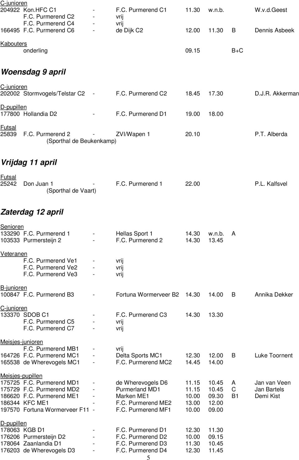 00 18.00 Futsal 25839 F.C. Purmerend 2 - ZVI/Wapen 1 20.10 P.T. Alberda (Sporthal de Beukenkamp) Vrijdag 11 april Futsal 25242 Don Juan 1 - F.C. Purmerend 1 22.00 P.L.