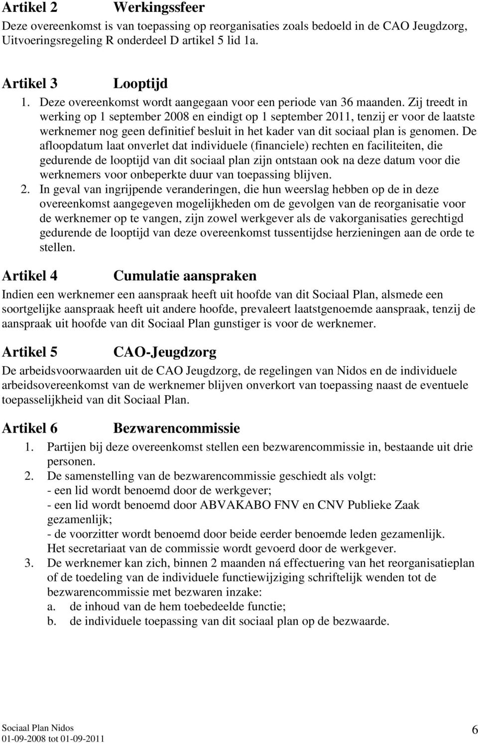 Zij treedt in werking op 1 september 2008 en eindigt op 1 september 2011, tenzij er voor de laatste werknemer nog geen definitief besluit in het kader van dit sociaal plan is genomen.