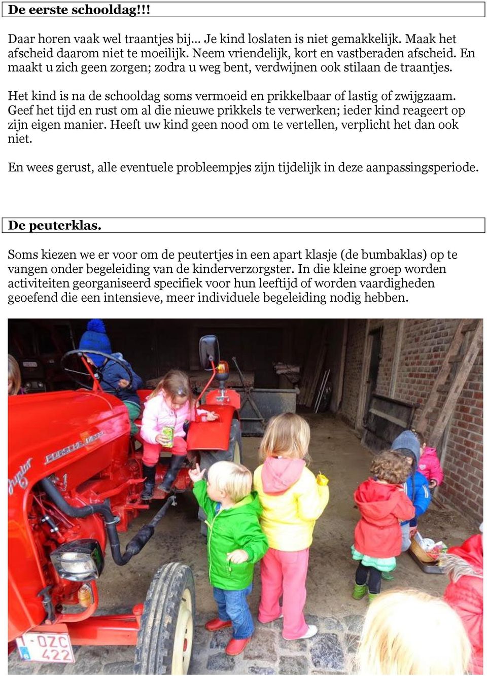 Geef het tijd en rust om al die nieuwe prikkels te verwerken; ieder kind reageert op zijn eigen manier. Heeft uw kind geen nood om te vertellen, verplicht het dan ook niet.