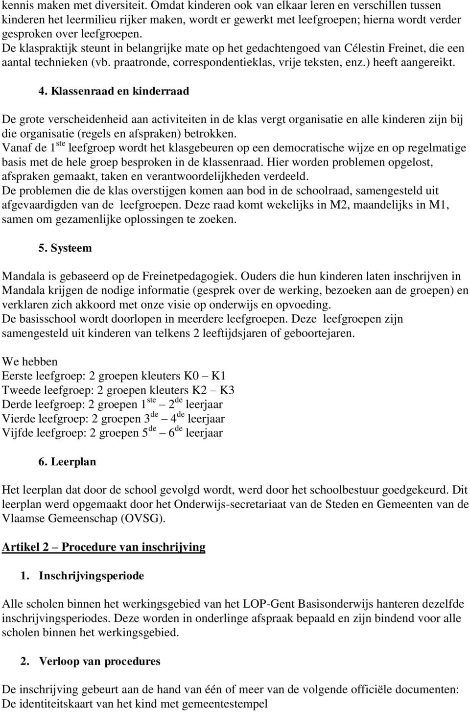 De klaspraktijk steunt in belangrijke mate op het gedachtengoed van Célestin Freinet, die een aantal technieken (vb. praatronde, correspondentieklas, vrije teksten, enz.) heeft aangereikt. 4.