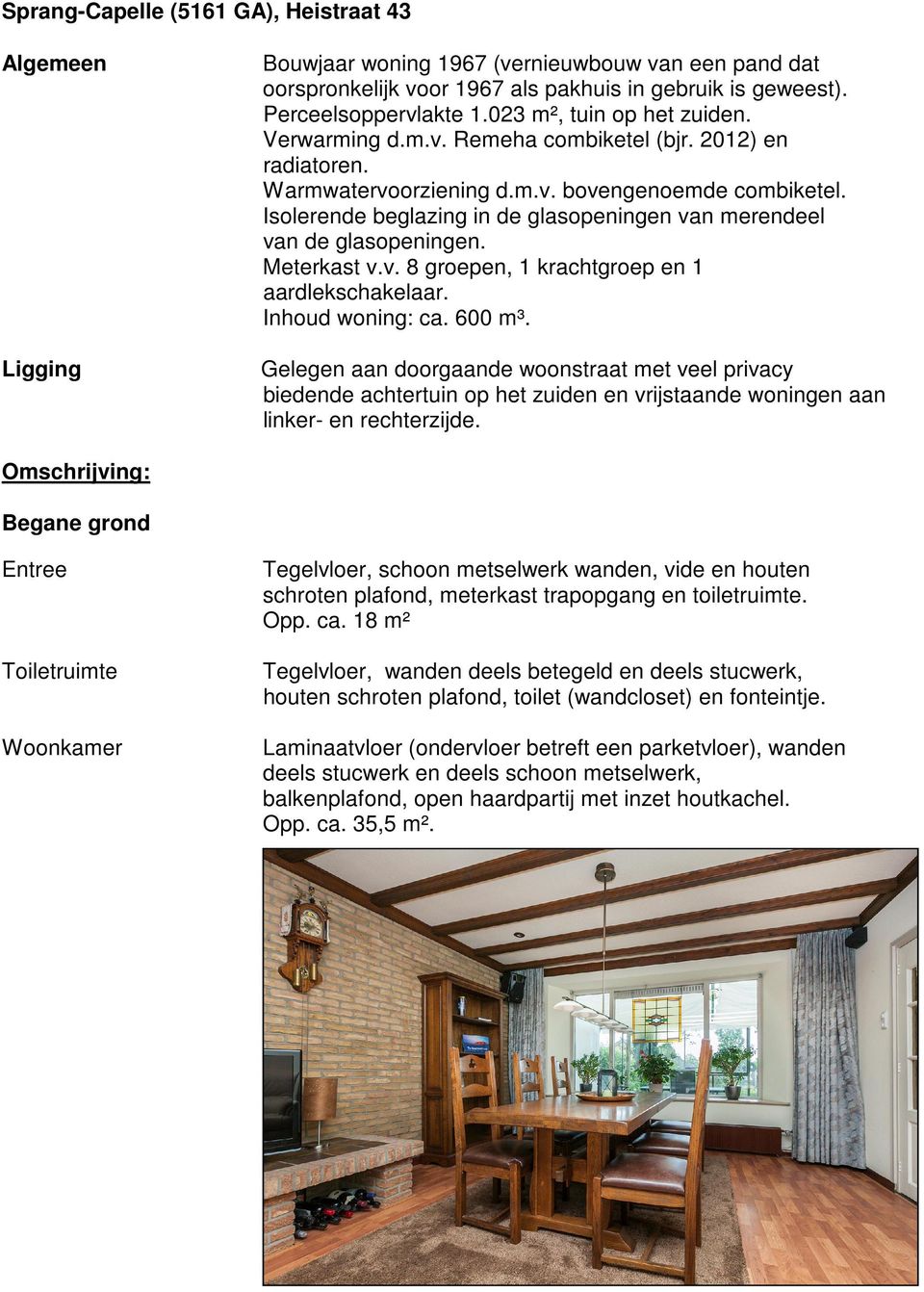 Isolerende beglazing in de glasopeningen van merendeel van de glasopeningen. Meterkast v.v. 8 groepen, 1 krachtgroep en 1 aardlekschakelaar. Inhoud woning: ca. 600 m³.