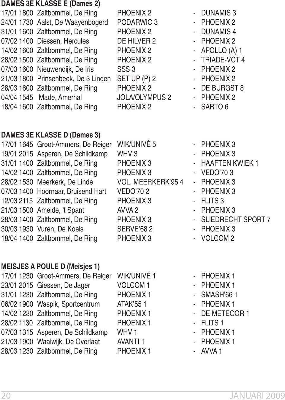 PHOENIX 2 21/03 1800 Prinsenbeek, De 3 Linden SET UP (P) 2 - PHOENIX 2 28/03 1600 Zaltbommel, De Ring PHOENIX 2 - DE BURGST 8 04/04 1545 Made, Amerhal JOLA/OLYMPUS 2 - PHOENIX 2 18/04 1600