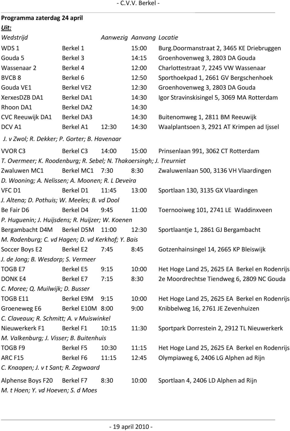 GV Bergschenhoek Gouda VE1 Berkel VE2 12:30 Groenhovenweg 3, 2803 DA Gouda XerxesDZB DA1 Berkel DA1 14:30 Igor Stravinskisingel 5, 3069 MA Rotterdam Rhoon DA1 Berkel DA2 14:30 CVC Reeuwijk DA1 Berkel