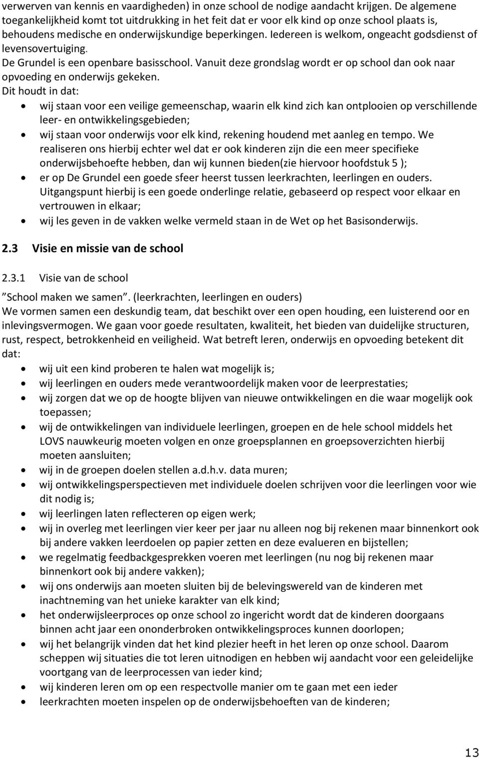 Iedereen is welkom, ongeacht godsdienst of levensovertuiging. De Grundel is een openbare basisschool. Vanuit deze grondslag wordt er op school dan ook naar opvoeding en onderwijs gekeken.