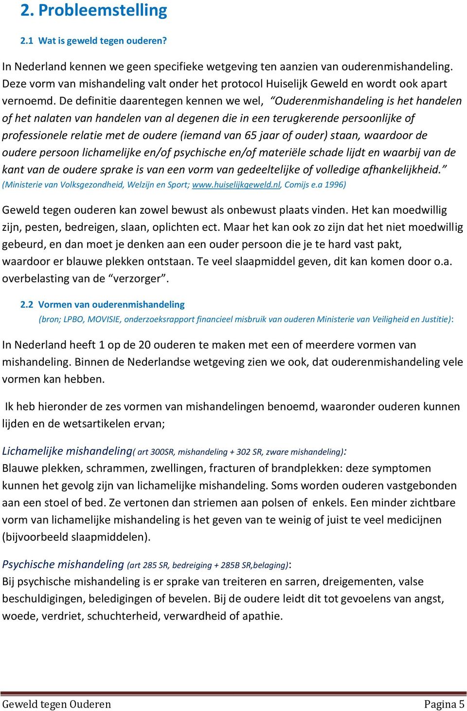 De definitie daarentegen kennen we wel, Ouderenmishandeling is het handelen of het nalaten van handelen van al degenen die in een terugkerende persoonlijke of professionele relatie met de oudere