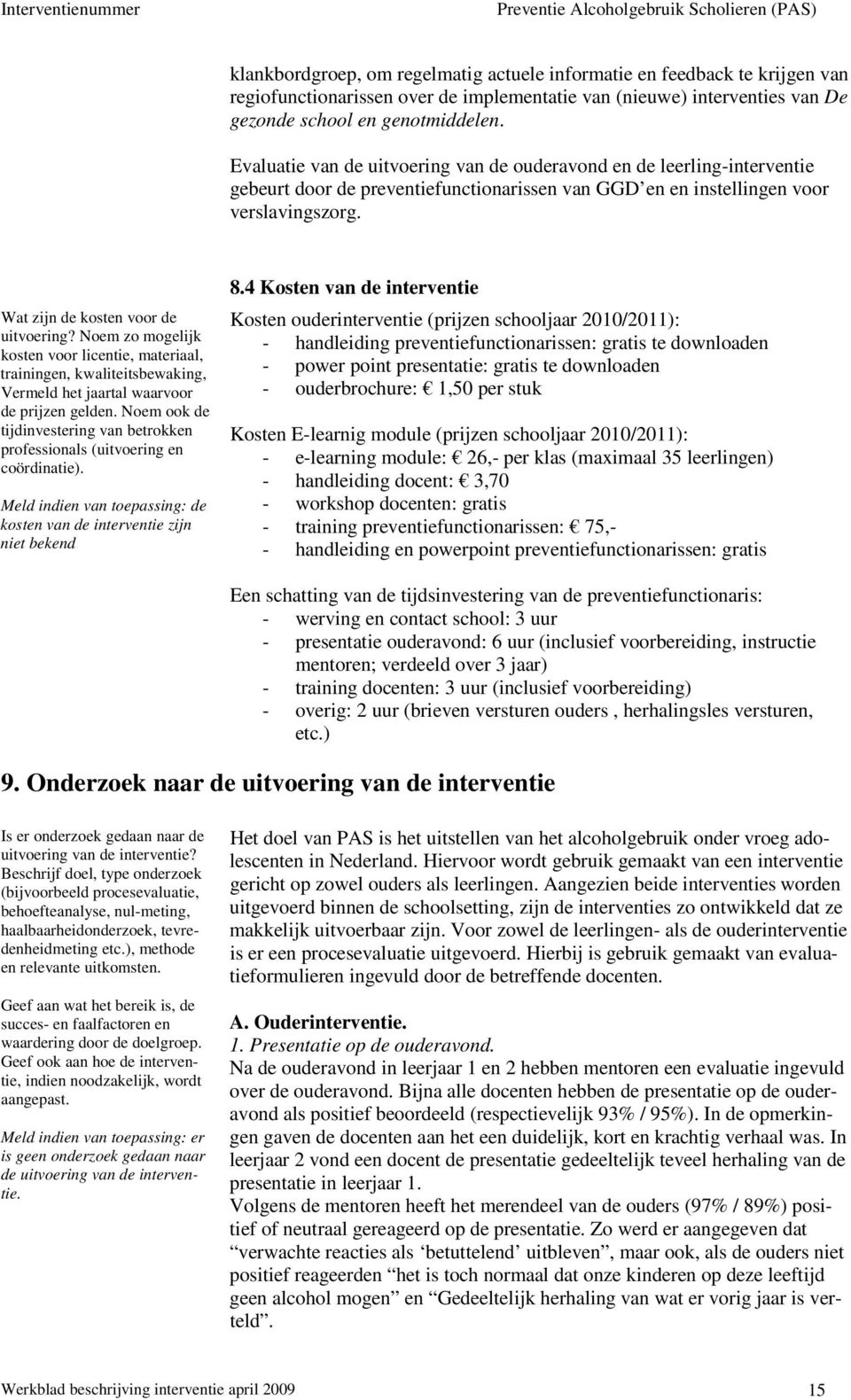 Wat zijn de kosten voor de uitvoering? Noem zo mogelijk kosten voor licentie, materiaal, trainingen, kwaliteitsbewaking, Vermeld het jaartal waarvoor de prijzen gelden.