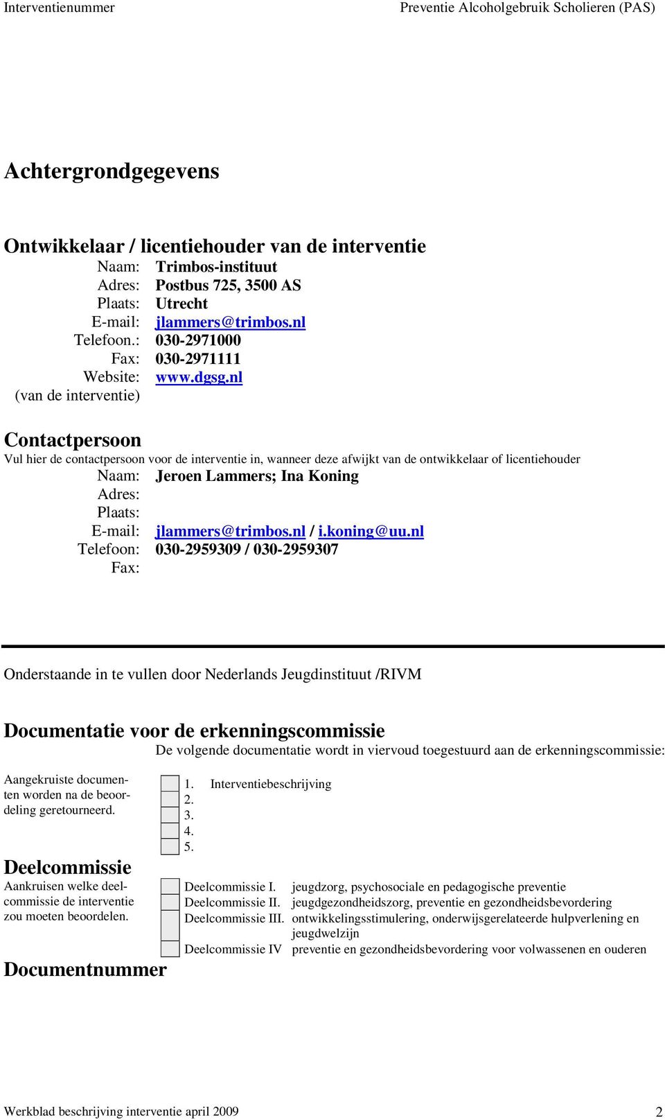 nl Contactpersoon Vul hier de contactpersoon voor de interventie in, wanneer deze afwijkt van de ontwikkelaar of licentiehouder Jeroen Lammers; Ina Koning Naam: Adres: Plaats: E-mail: Telefoon: Fax: