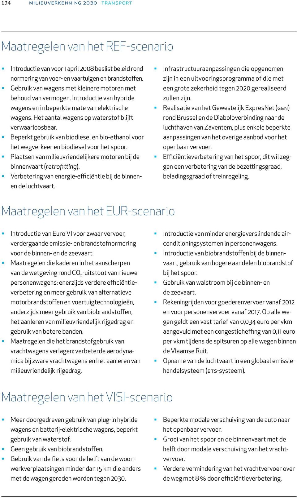 Beperkt gebruik van biodiesel en bio-ethanol voor het wegverkeer en biodiesel voor het spoor. Plaatsen van milieuvriendelijkere motoren bij de binnenvaart (retrofitting).