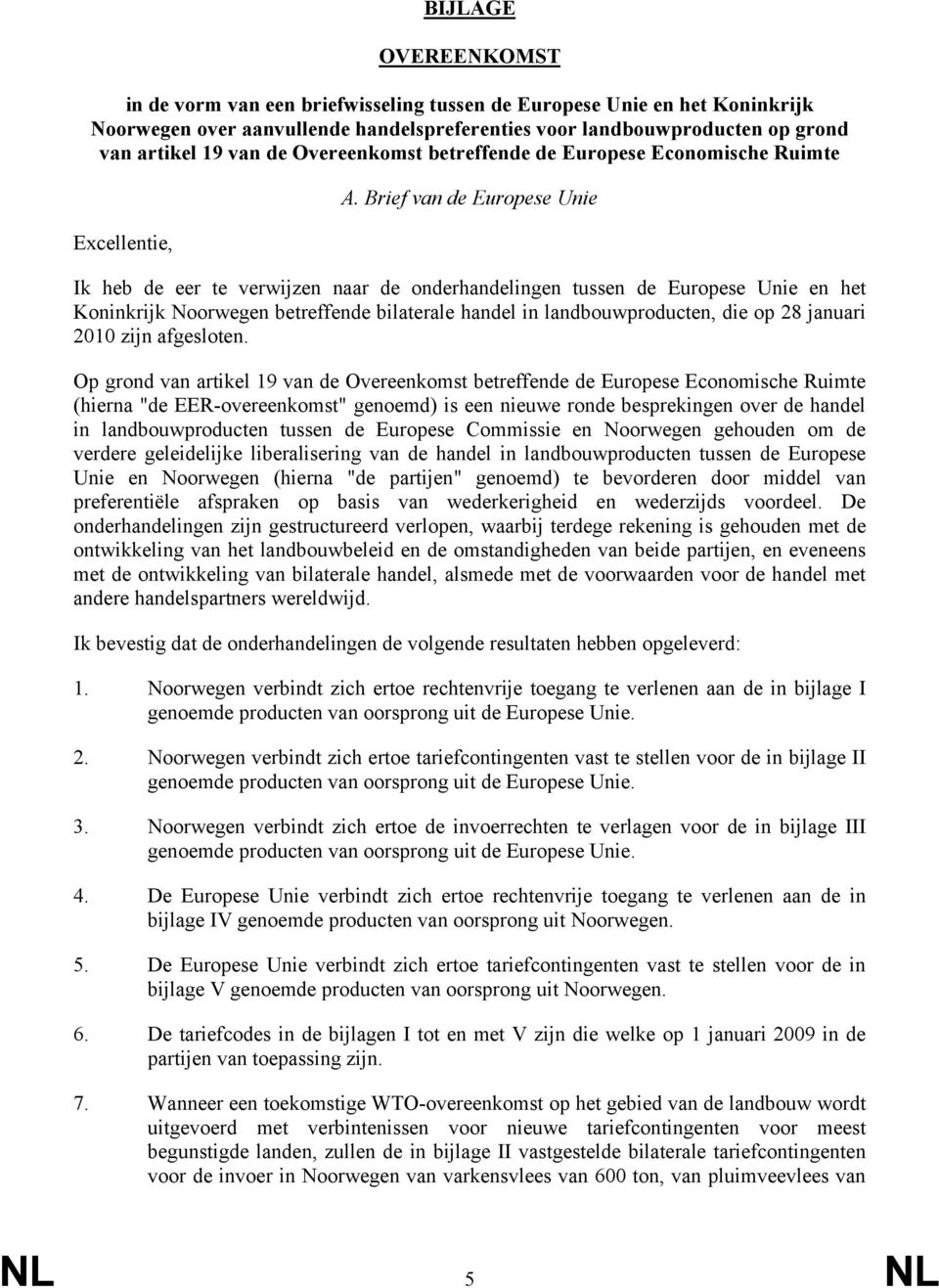 Brief van de Europese Unie Ik heb de eer te verwijzen naar de onderhandelingen tussen de Europese Unie en het Koninkrijk Noorwegen betreffende bilaterale handel in landbouwproducten, die op 28