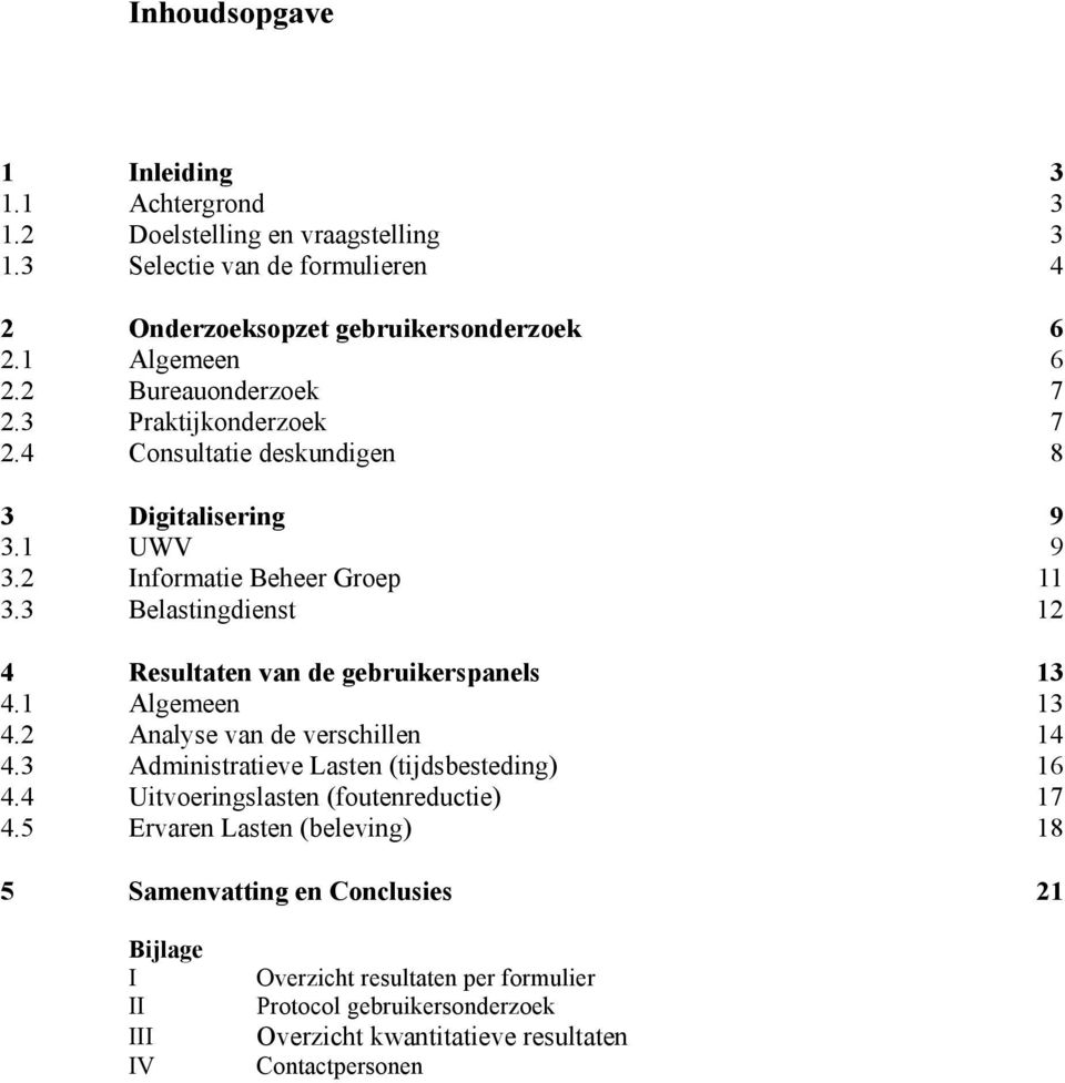 3 Belastingdienst 12 4 Resultaten van de gebruikerspanels 13 4.1 Algemeen 13 4.2 Analyse van de verschillen 14 4.3 Administratieve Lasten (tijdsbesteding) 16 4.