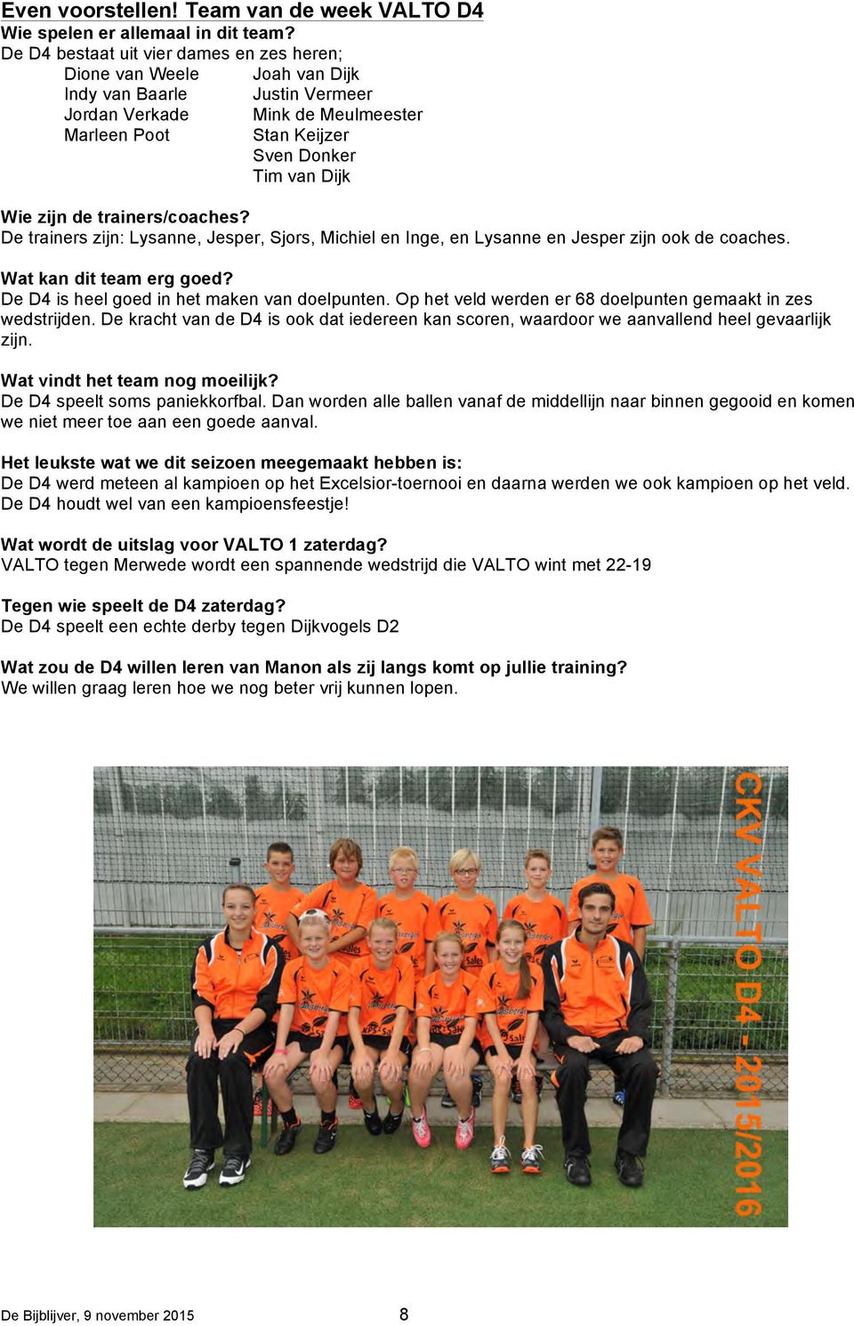 de trainers/coaches? De trainers zijn: Lysanne, Jesper, Sjors, Michiel en Inge, en Lysanne en Jesper zijn ook de coaches. Wat kan dit team erg goed? De D4 is heel goed in het maken van doelpunten.