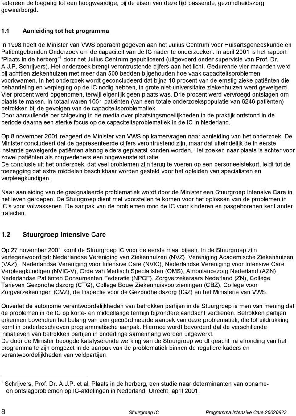 onderzoeken. In april 2001 is het rapport Plaats in de herberg 1 door het Julius Centrum gepubliceerd (uitgevoerd onder supervisie van Prof. Dr. A.J.P. Schrijvers).