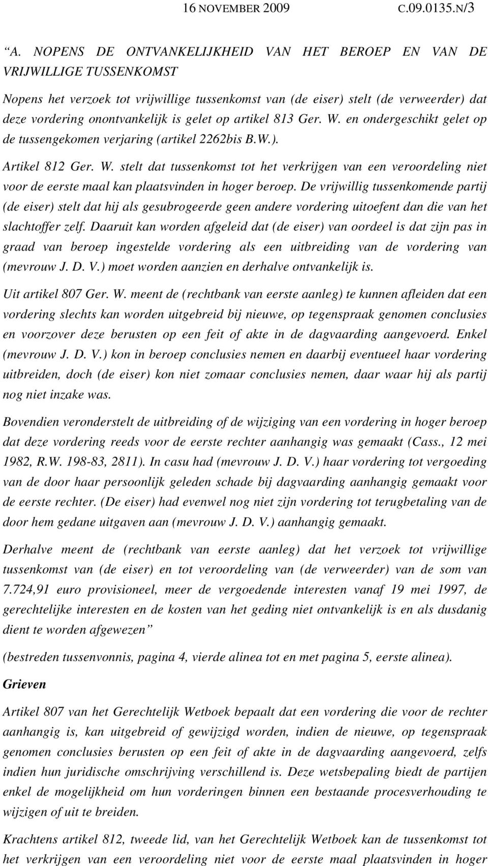 gelet op artikel 813 Ger. W. en ondergeschikt gelet op de tussengekomen verjaring (artikel 2262bis B.W.). Artikel 812 Ger. W. stelt dat tussenkomst tot het verkrijgen van een veroordeling niet voor de eerste maal kan plaatsvinden in hoger beroep.