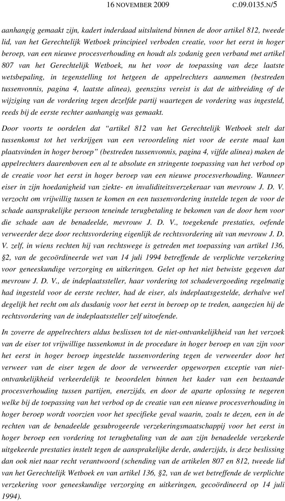 nieuwe procesverhouding en houdt als zodanig geen verband met artikel 807 van het Gerechtelijk Wetboek, nu het voor de toepassing van deze laatste wetsbepaling, in tegenstelling tot hetgeen de