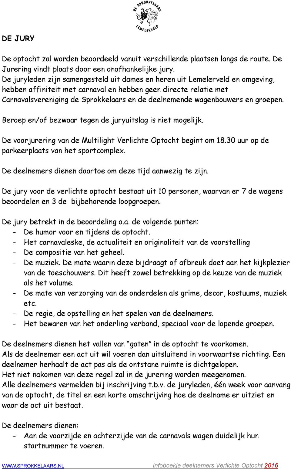 wagenbouwers en groepen. Beroep en/of bezwaar tegen de juryuitslag is niet mogelijk. De voorjurering van de Multilight Verlichte Optocht begint om 18.30 uur op de parkeerplaats van het sportcomplex.