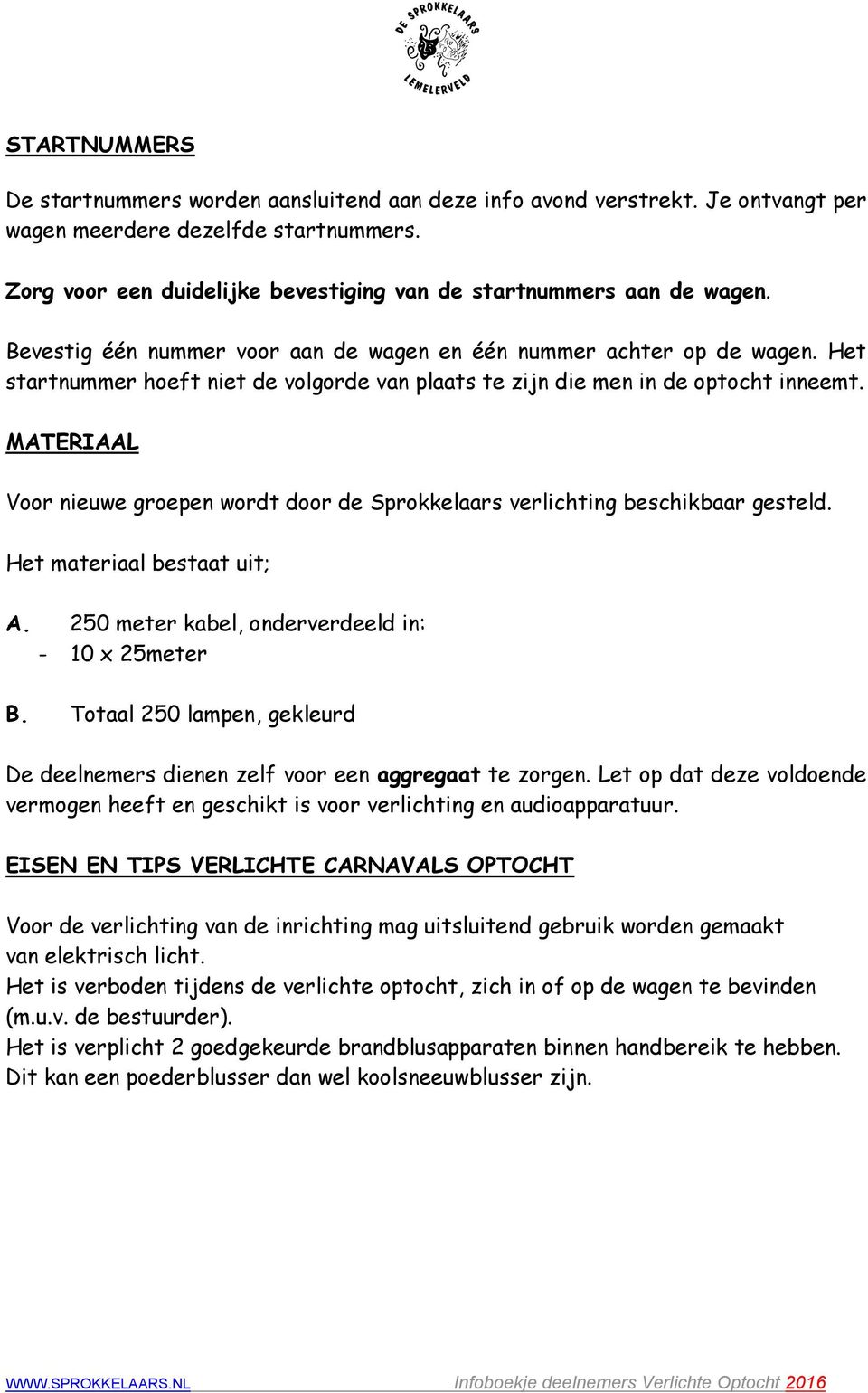 Het startnummer hoeft niet de volgorde van plaats te zijn die men in de optocht inneemt. MATERIAAL Voor nieuwe groepen wordt door de Sprokkelaars verlichting beschikbaar gesteld.