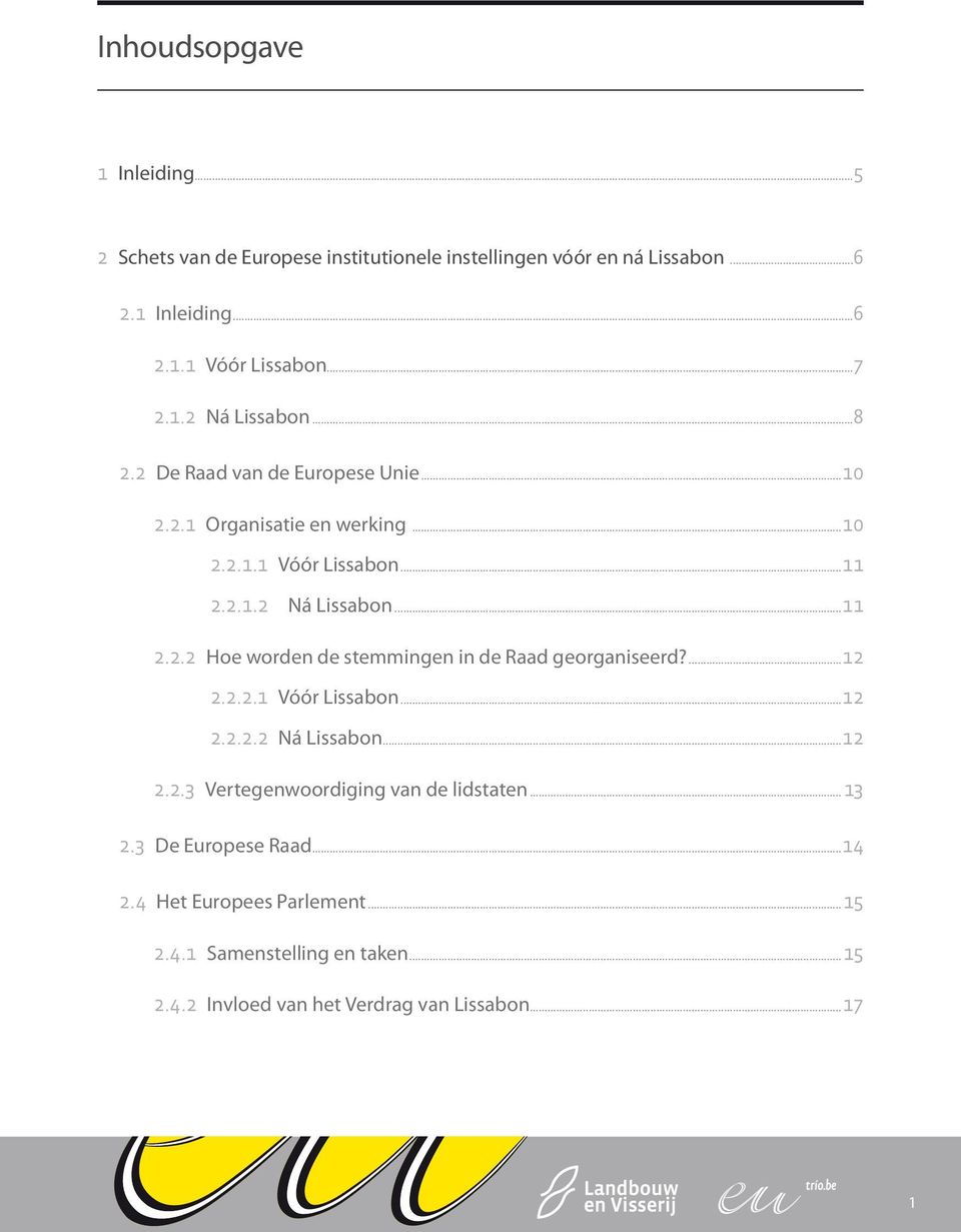 ...12 2.2.2.1 Vóór Lissabon...12 2.2.2.2 Ná Lissabon...12 2.2.3 Vertegenwoordiging van de lidstaten... 13 2.3 De Europese Raad...14 2.