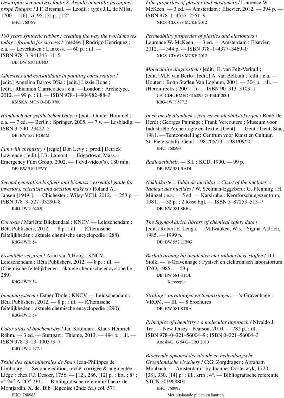 ISBN 978 3 941343 11 5 DB: BW 530 HUND Adhesives and consolidants in painting conservation / [edit.] Angelina Barros D'Sa ; [edit.] Lizzie Bone ; [edit.] Rhiannon Clarricoates ; e.a. London : Archetype, 2012.