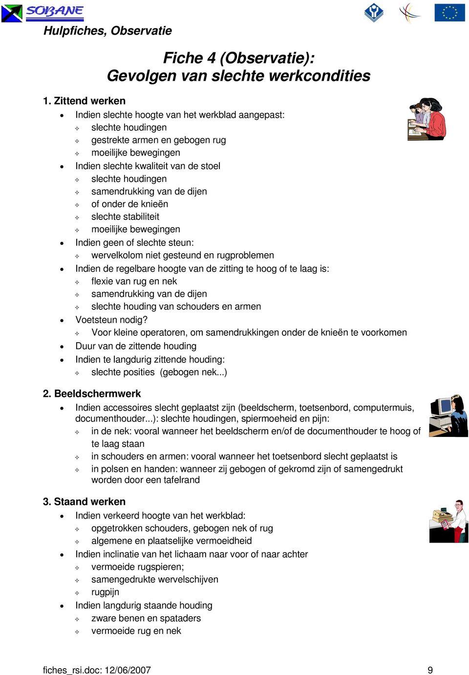 en rugproblemen Indien de regelbare hoogte van de zitting te hoog of te laag is: flexie van rug en nek samendrukking van de dijen slechte houding van schouders en armen Voetsteun nodig?