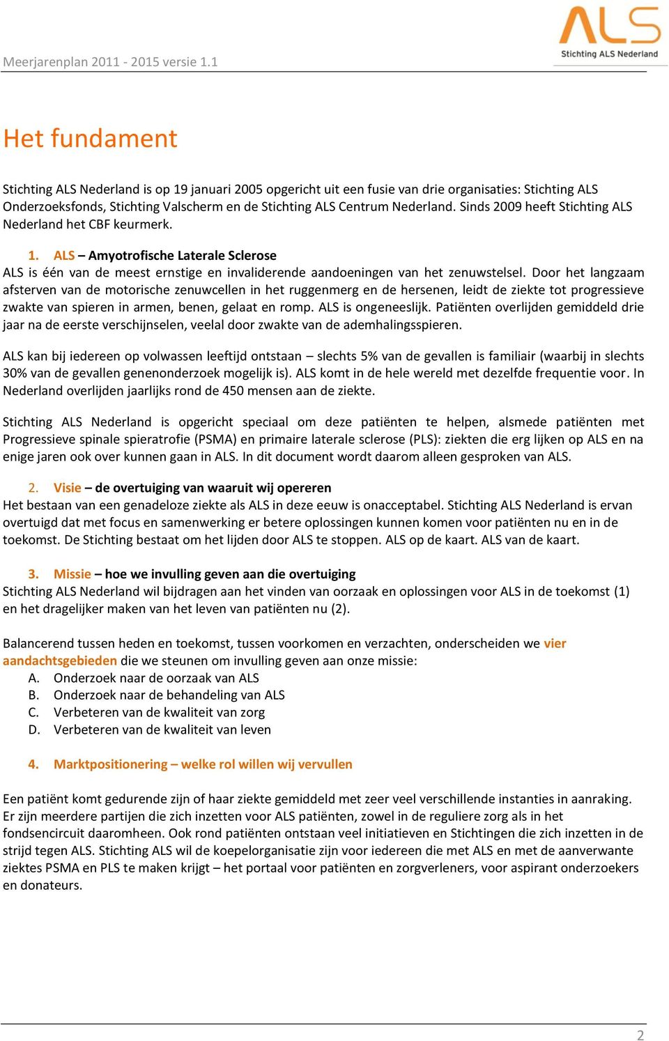 Sinds 2009 heeft Stichting ALS Nederland het CBF keurmerk. 1. ALS Amyotrofische Laterale Sclerose ALS is één van de meest ernstige en invaliderende aandoeningen van het zenuwstelsel.