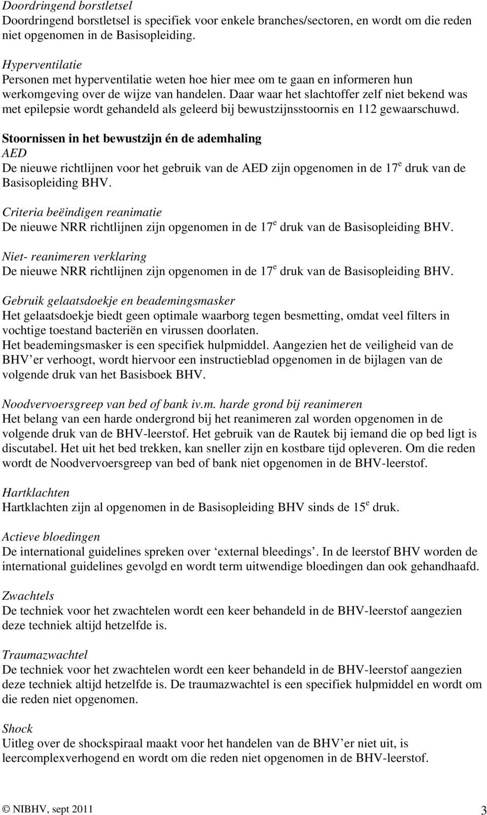 Stoornissen in het bewustzijn én de ademhaling AED De nieuwe richtlijnen voor het gebruik van de AED zijn opgenomen in de 17 e druk van de Criteria beëindigen reanimatie De nieuwe NRR richtlijnen