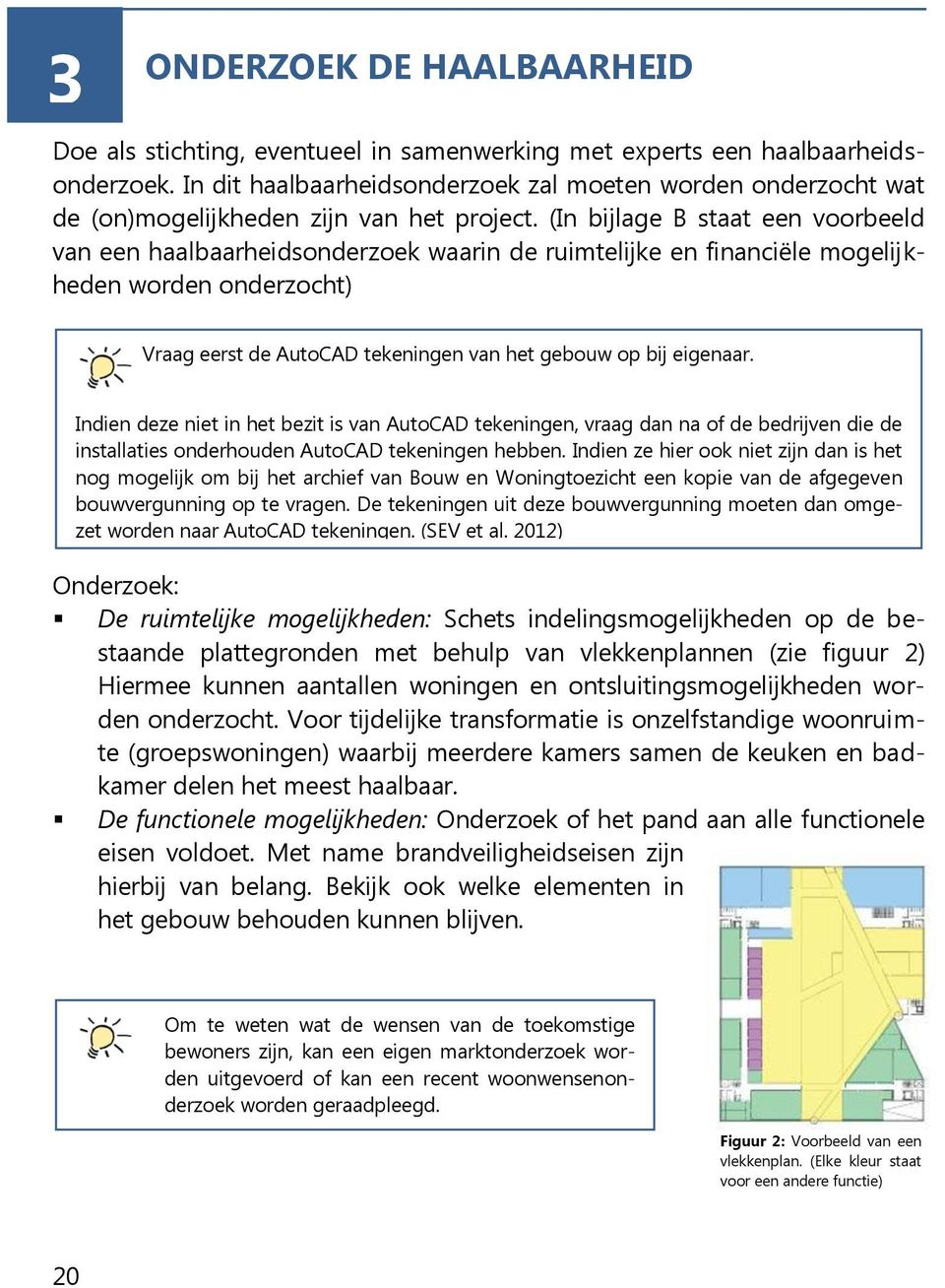 (In bijlage B staat een voorbeeld van een haalbaarheidsonderzoek waarin de ruimtelijke en financiële mogelijkheden worden onderzocht) Vraag eerst de AutoCAD tekeningen van het gebouw op bij eigenaar.