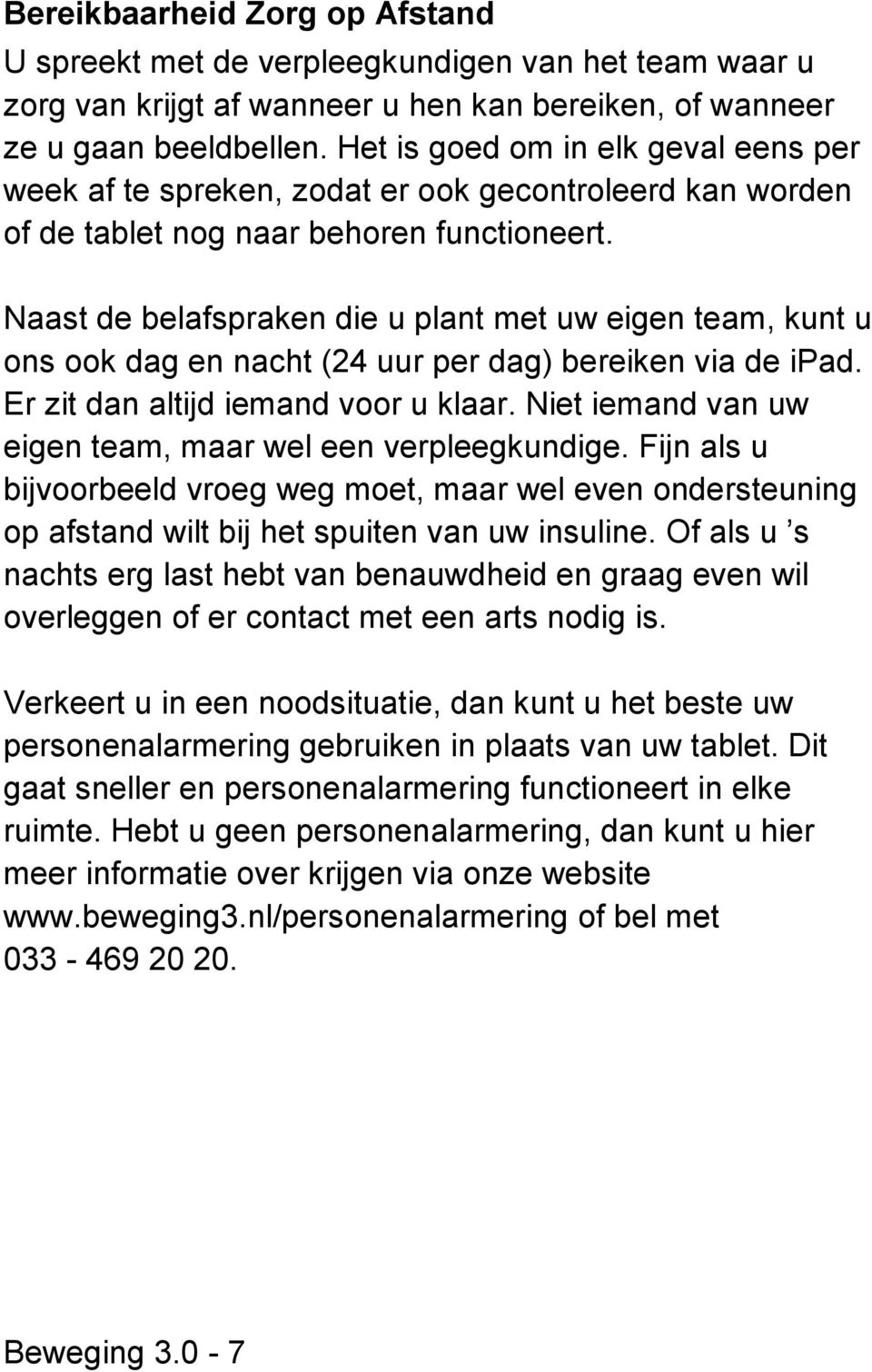 Naast de belafspraken die u plant met uw eigen team, kunt u ons ook dag en nacht (24 uur per dag) bereiken via de ipad. Er zit dan altijd iemand voor u klaar.