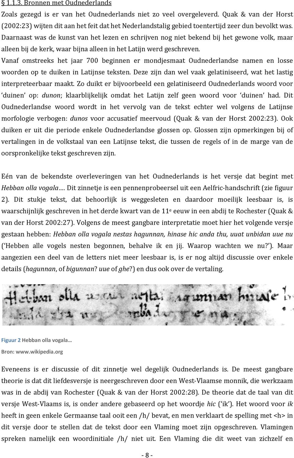 Daarnaast was de kunst van het lezen en schrijven nog niet bekend bij het gewone volk, maar alleen bij de kerk, waar bijna alleen in het Latijn werd geschreven.