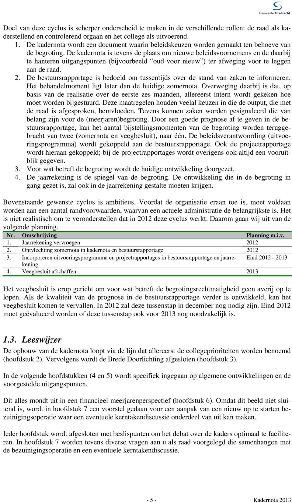 De kadernota is tevens de plaats om nieuwe beleidsvoornemens en de daarbij te hanteren uitgangspunten (bijvoorbeeld oud voor nieuw ) ter afweging voor te leggen aan de raad. 2.