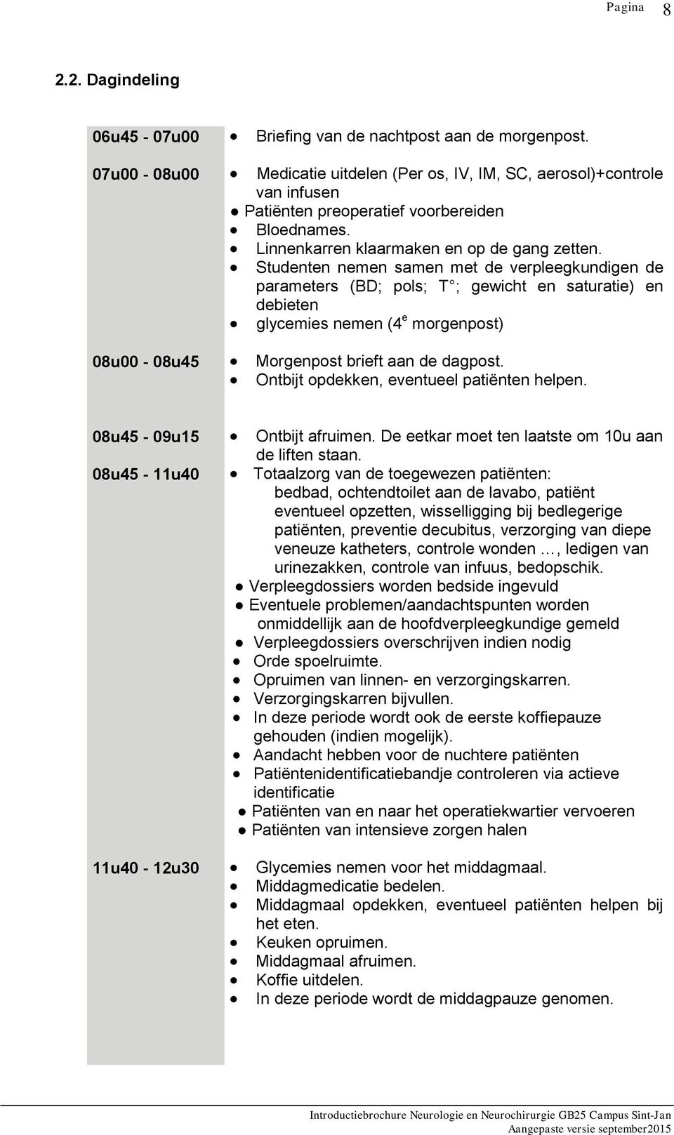 Studenten nemen samen met de verpleegkundigen de parameters (BD; pls; T ; gewicht en saturatie) en debieten glycemies nemen (4 e mrgenpst) 08u00-08u45 Mrgenpst brieft aan de dagpst.