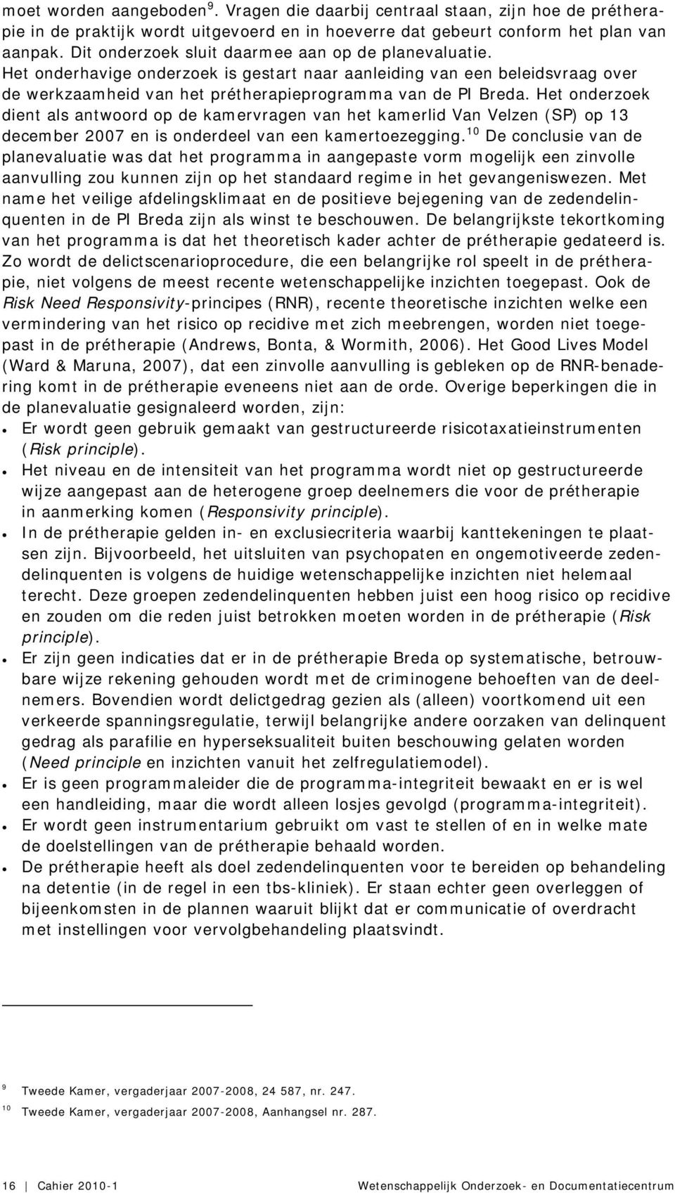 Het onderzoek dient als antwoord op de kamervragen van het kamerlid Van Velzen (SP) op 13 december 2007 en is onderdeel van een kamertoezegging.