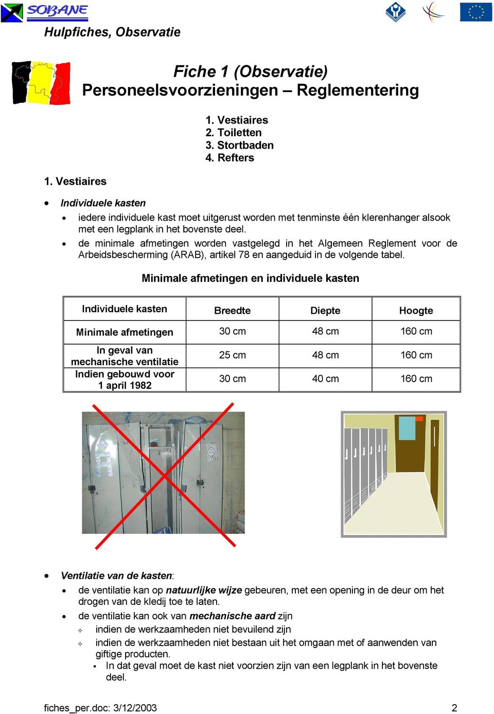 de minimale afmetingen vastgelegd in het Algemeen Reglement voor de Arbeidsbescherming (ARAB), artikel 78 en aangeduid in de volgende tabel.