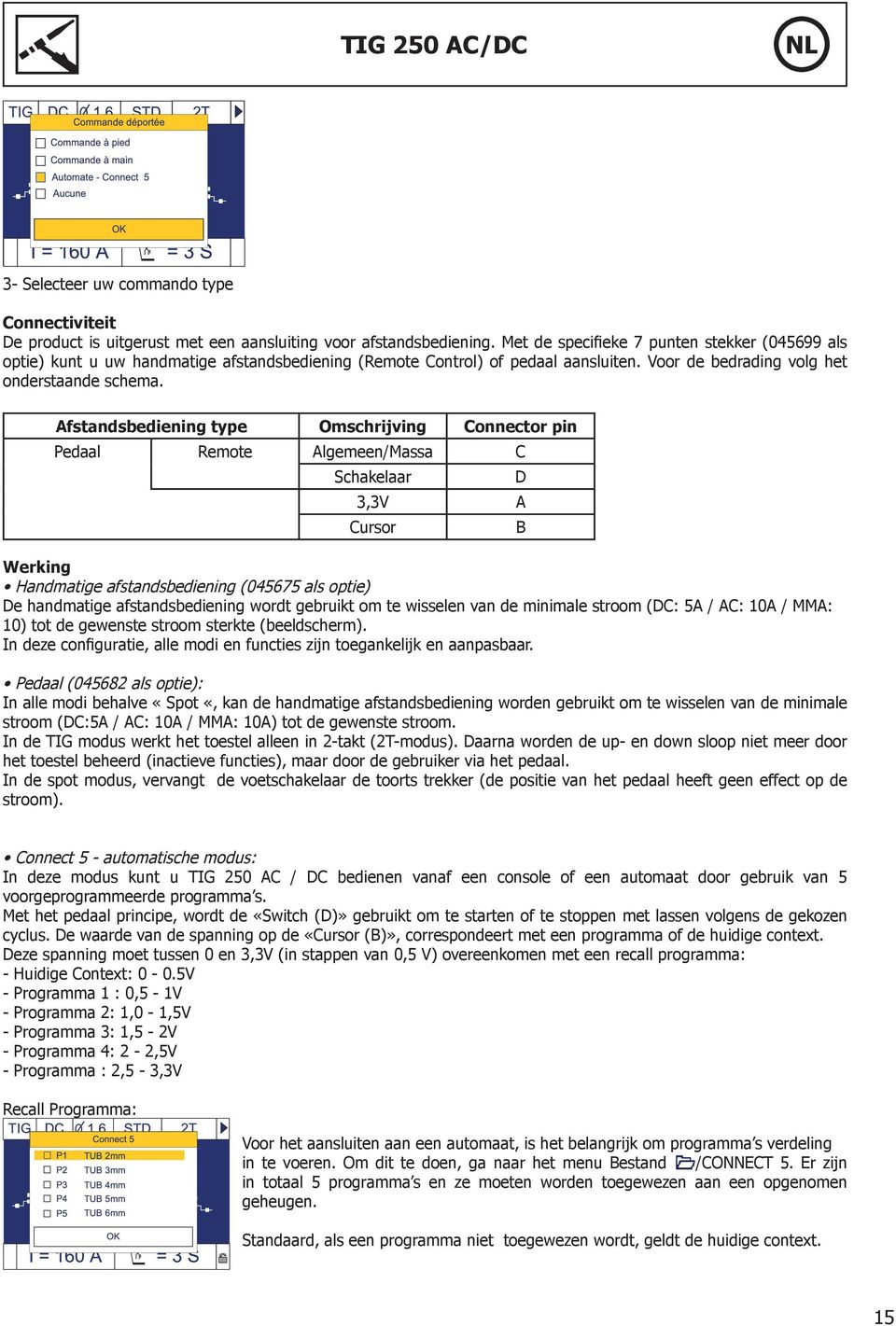 Afstandsbediening type Omschrijving Connector pin Pedaal Remote Algemeen/Massa C Schakelaar D 3,3V A Cursor B Werking Handmatige afstandsbediening (045675 als optie) De handmatige afstandsbediening