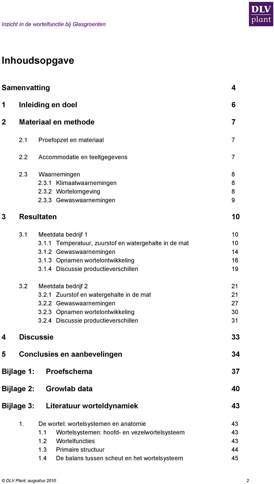 2 Meetdata bedrijf 2 21 3.2.1 Zuurstof en watergehalte in de mat 21 3.2.2 Gewaswaarnemingen 27 3.2.3 Opnamen wortelontwikkeling 30 3.2.4 Discussie productieverschillen 31 4 Discussie 33 5 Conclusies en aanbevelingen 34 Bijlage 1: Proefschema 37 Bijlage 2: Growlab data 40 Bijlage 3: Literatuur worteldynamiek 43 1.