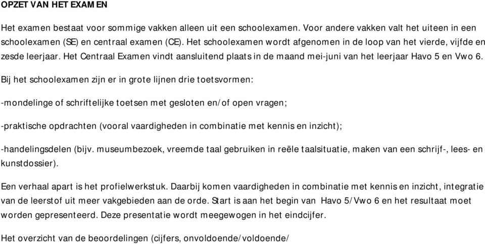 Bij het schoolexamen zijn er in grote lijnen drie toetsvormen: -mondelinge of schriftelijke toetsen met gesloten en/of open vragen; -praktische opdrachten (vooral vaardigheden in combinatie met