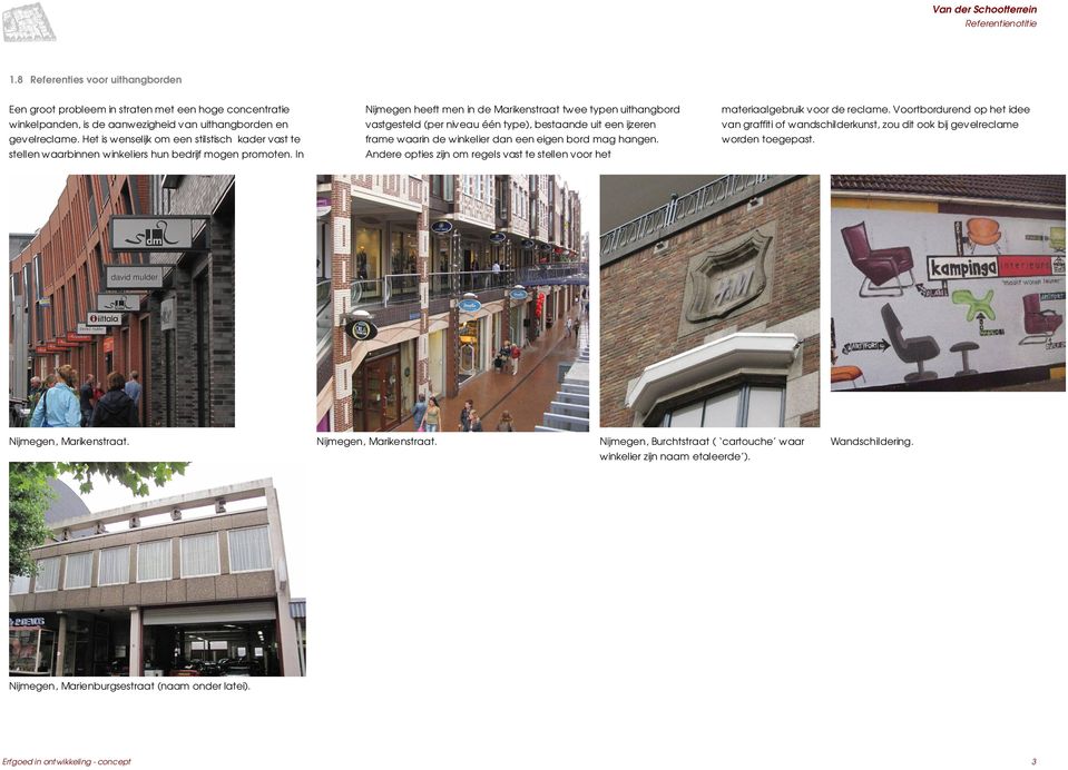 In Nijmegen heeft men in de Marikenstraat twee typen uithangbord vastgesteld (per niveau één type), bestaande uit een ijzeren frame waarin de winkelier dan een eigen bord mag hangen.
